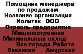 Помощник менеджера по продажам › Название организации ­ Холитек, ООО › Отрасль предприятия ­ Машиностроение › Минимальный оклад ­ 20 000 - Все города Работа » Вакансии   . Амурская обл.,Октябрьский р-н